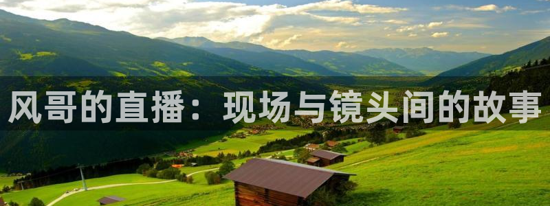 球神直播：风哥的直播：现场与镜头间的故事