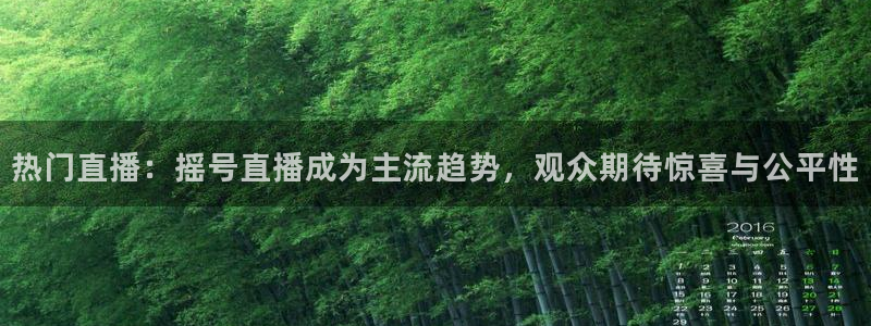 球神体育直播：热门直播：摇号直播成为主流趋势，观众期待惊喜与公平性