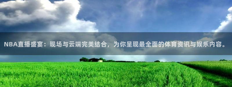 球神直播体育足球：NBA直播盛宴：现场与云端完美结合，为你呈现最全面的体育资讯与娱乐内容。