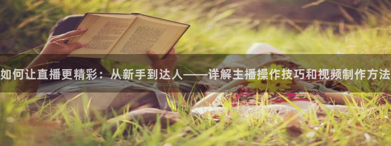 球神直播免费直播：如何让直播更精彩：从新手到达人——详解主播操作技巧和视频制作方法