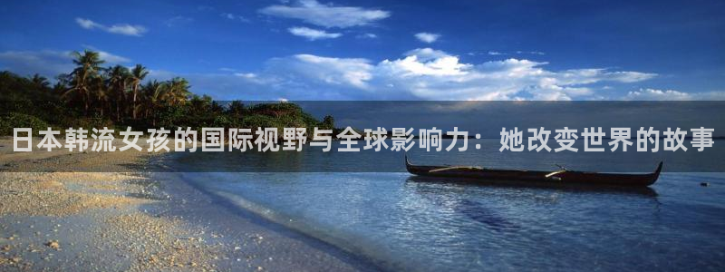 球神看球直播：日本韩流女孩的国际视野与全球影响力：她改变世界的故事