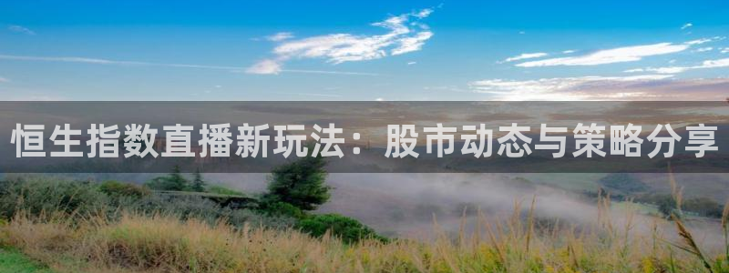 球神直播首页：恒生指数直播新玩法：股市动态与策略分享